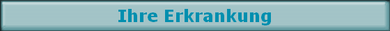Ihre Erkrankung Ihre Erkrankung